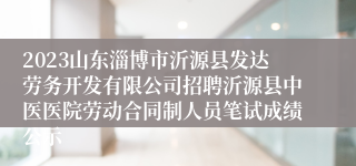 2023山东淄博市沂源县发达劳务开发有限公司招聘沂源县中医医院劳动合同制人员笔试成绩公示