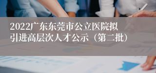 2022广东东莞市公立医院拟引进高层次人才公示（第二批）