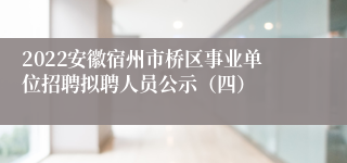 2022安徽宿州市桥区事业单位招聘拟聘人员公示（四）