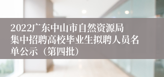 2022广东中山市自然资源局集中招聘高校毕业生拟聘人员名单公示（第四批）