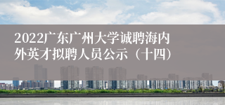 2022广东广州大学诚聘海内外英才拟聘人员公示（十四）