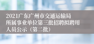 2021广东广州市交通运输局所属事业单位第三批招聘拟聘用人员公示（第二批）