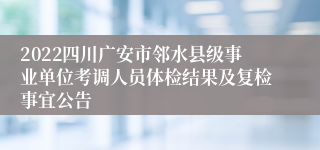 2022四川广安市邻水县级事业单位考调人员体检结果及复检事宜公告