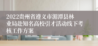 2022贵州省遵义市湄潭县林业局赴知名高校引才活动线下考核工作方案