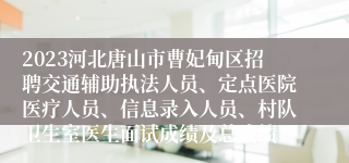 2023河北唐山市曹妃甸区招聘交通辅助执法人员、定点医院医疗人员、信息录入人员、村队卫生室医生面试成绩及总成绩