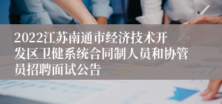 2022江苏南通市经济技术开发区卫健系统合同制人员和协管员招聘面试公告