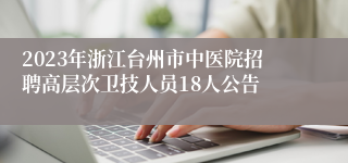 2023年浙江台州市中医院招聘高层次卫技人员18人公告