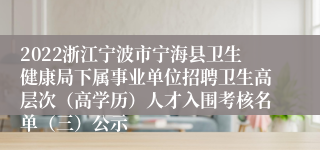 2022浙江宁波市宁海县卫生健康局下属事业单位招聘卫生高层次（高学历）人才入围考核名单（三）公示