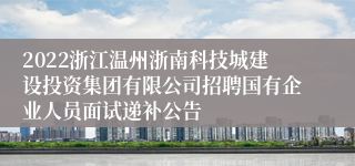 2022浙江温州浙南科技城建设投资集团有限公司招聘国有企业人员面试递补公告