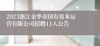 2023浙江金华市国有资本运营有限公司招聘11人公告