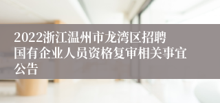 2022浙江温州市龙湾区招聘国有企业人员资格复审相关事宜公告