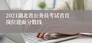 2021湖北省公务员考试省直岗位进面分数线