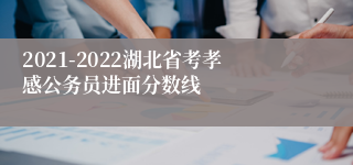 2021-2022湖北省考孝感公务员进面分数线