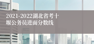 2021-2022湖北省考十堰公务员进面分数线