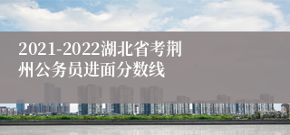 2021-2022湖北省考荆州公务员进面分数线