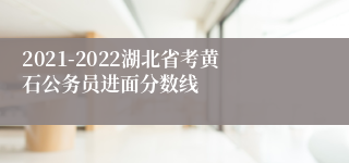 2021-2022湖北省考黄石公务员进面分数线