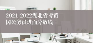 2021-2022湖北省考黄冈公务员进面分数线