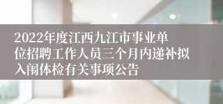 2022年度江西九江市事业单位招聘工作人员三个月内递补拟入闱体检有关事项公告
