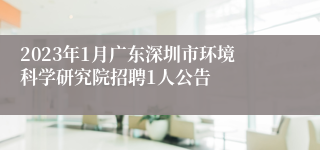 2023年1月广东深圳市环境科学研究院招聘1人公告