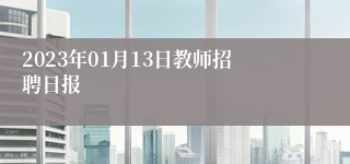 2023年01月13日教师招聘日报