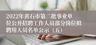 2022年黄石市第二批事业单位公开招聘工作人员部分岗位拟聘用人员名单公示（五）