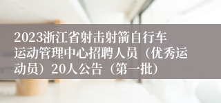 2023浙江省射击射箭自行车运动管理中心招聘人员（优秀运动员）20人公告（第一批）