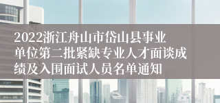 2022浙江舟山市岱山县事业单位第二批紧缺专业人才面谈成绩及入围面试人员名单通知