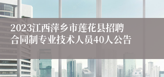 2023江西萍乡市莲花县招聘合同制专业技术人员40人公告