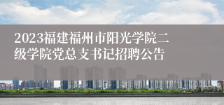 2023福建福州市阳光学院二级学院党总支书记招聘公告