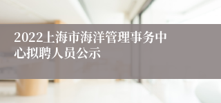 2022上海市海洋管理事务中心拟聘人员公示