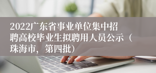 2022广东省事业单位集中招聘高校毕业生拟聘用人员公示（珠海市，第四批）