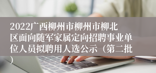 2022广西柳州市柳州市柳北区面向随军家属定向招聘事业单位人员拟聘用人选公示（第二批）