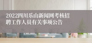 2022四川乐山新闻网考核招聘工作人员有关事项公告