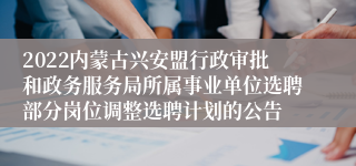 2022内蒙古兴安盟行政审批和政务服务局所属事业单位选聘部分岗位调整选聘计划的公告