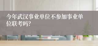 今年武汉事业单位不参加事业单位联考吗？