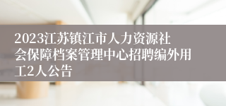 2023江苏镇江市人力资源社会保障档案管理中心招聘编外用工2人公告