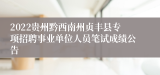 2022贵州黔西南州贞丰县专项招聘事业单位人员笔试成绩公告