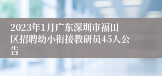 2023年1月广东深圳市福田区招聘幼小衔接教研员45人公告