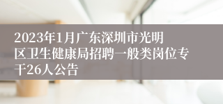 2023年1月广东深圳市光明区卫生健康局招聘一般类岗位专干26人公告