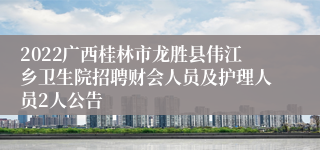 2022广西桂林市龙胜县伟江乡卫生院招聘财会人员及护理人员2人公告
