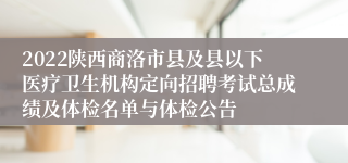 2022陕西商洛市县及县以下医疗卫生机构定向招聘考试总成绩及体检名单与体检公告