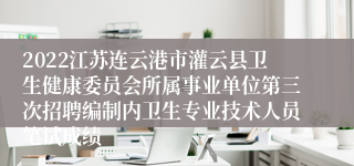 2022江苏连云港市灌云县卫生健康委员会所属事业单位第三次招聘编制内卫生专业技术人员笔试成绩