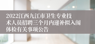 2022江西九江市卫生专业技术人员招聘三个月内递补拟入闱体检有关事项公告