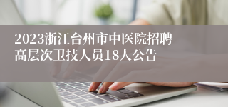 2023浙江台州市中医院招聘高层次卫技人员18人公告
