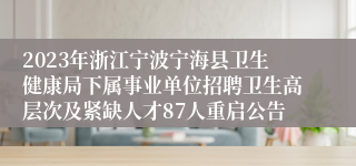 2023年浙江宁波宁海县卫生健康局下属事业单位招聘卫生高层次及紧缺人才87人重启公告