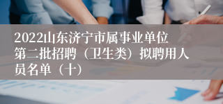 2022山东济宁市属事业单位第二批招聘（卫生类）拟聘用人员名单（十）