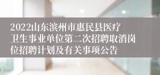 2022山东滨州市惠民县医疗卫生事业单位第二次招聘取消岗位招聘计划及有关事项公告