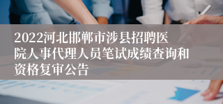 2022河北邯郸市涉县招聘医院人事代理人员笔试成绩查询和资格复审公告