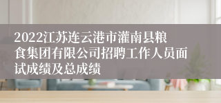 2022江苏连云港市灌南县粮食集团有限公司招聘工作人员面试成绩及总成绩