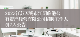 2023江苏无锡市江阴临港公有资产经营有限公司招聘工作人员7人公告